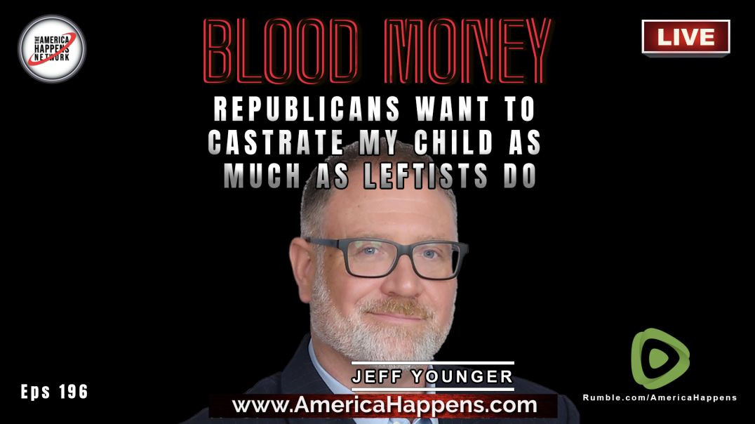 Republicans want to Castrate my Child as much as Leftists do with Jeff Younger